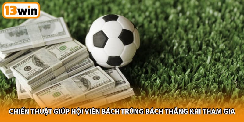 Chiến thuật giúp hội viên bách trúng bách thắng khi tham gia